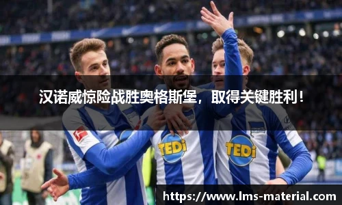 汉诺威惊险战胜奥格斯堡，取得关键胜利！