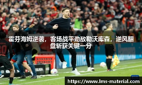 霍芬海姆逆袭，客场战平劲敌勒沃库森，逆风翻盘斩获关键一分