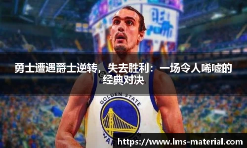 勇士遭遇爵士逆转，失去胜利：一场令人唏嘘的经典对决