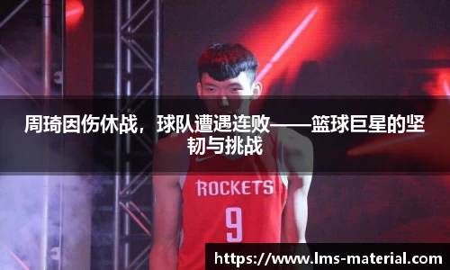 周琦因伤休战，球队遭遇连败——篮球巨星的坚韧与挑战