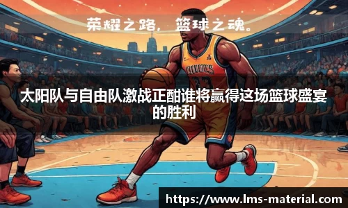太阳队与自由队激战正酣谁将赢得这场篮球盛宴的胜利