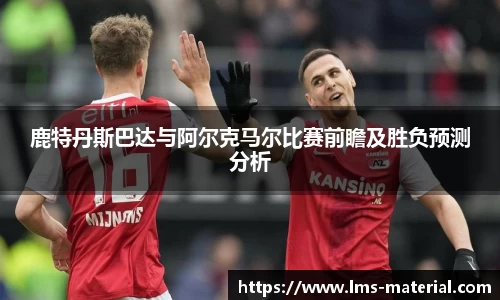 鹿特丹斯巴达与阿尔克马尔比赛前瞻及胜负预测分析