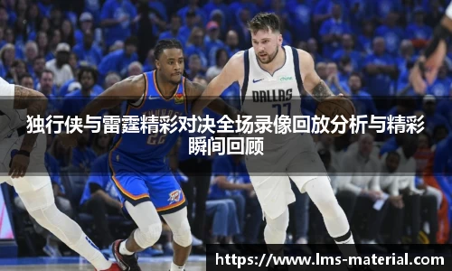 独行侠与雷霆精彩对决全场录像回放分析与精彩瞬间回顾