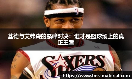 基德与艾弗森的巅峰对决：谁才是篮球场上的真正王者