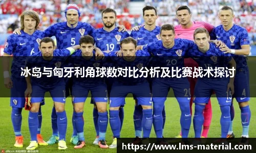 冰岛与匈牙利角球数对比分析及比赛战术探讨