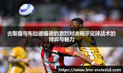 古斯雷与布拉德福德的激烈对决揭示足球战术的博弈与魅力