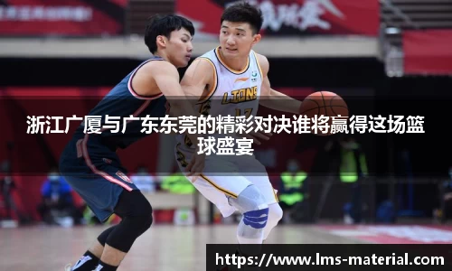 浙江广厦与广东东莞的精彩对决谁将赢得这场篮球盛宴