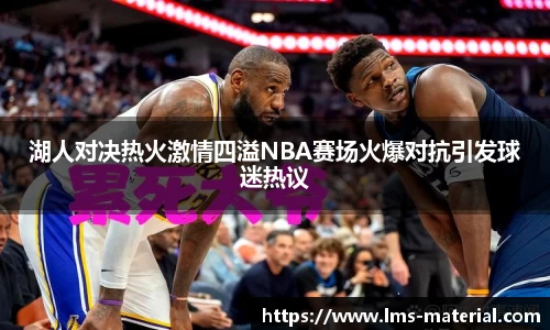 湖人对决热火激情四溢NBA赛场火爆对抗引发球迷热议