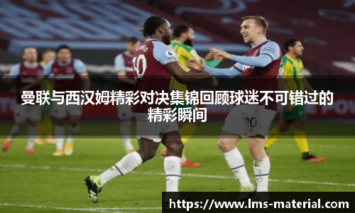 曼联与西汉姆精彩对决集锦回顾球迷不可错过的精彩瞬间