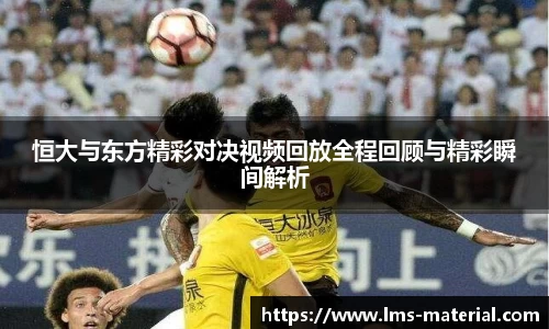 恒大与东方精彩对决视频回放全程回顾与精彩瞬间解析