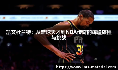 凯文杜兰特：从篮球天才到NBA传奇的辉煌旅程与挑战