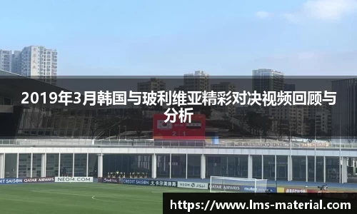 2019年3月韩国与玻利维亚精彩对决视频回顾与分析