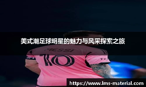 美式潮足球明星的魅力与风采探索之旅