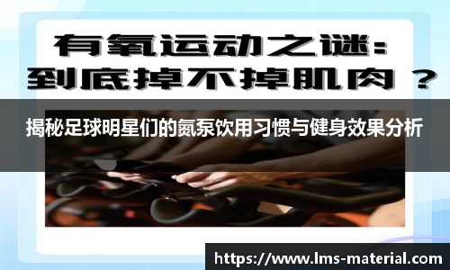 揭秘足球明星们的氮泵饮用习惯与健身效果分析