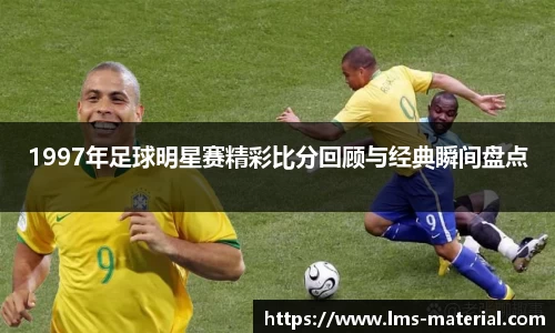 1997年足球明星赛精彩比分回顾与经典瞬间盘点