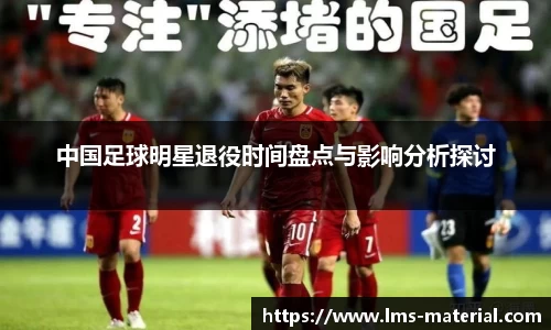 中国足球明星退役时间盘点与影响分析探讨