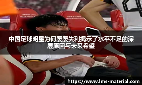 中国足球明星为何屡屡失利揭示了水平不足的深层原因与未来希望