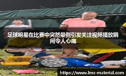 足球明星在比赛中突然晕倒引发关注视频播放瞬间令人心痛