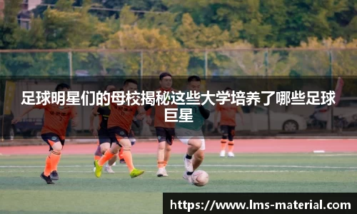 足球明星们的母校揭秘这些大学培养了哪些足球巨星