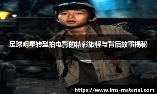 足球明星转型拍电影的精彩旅程与背后故事揭秘