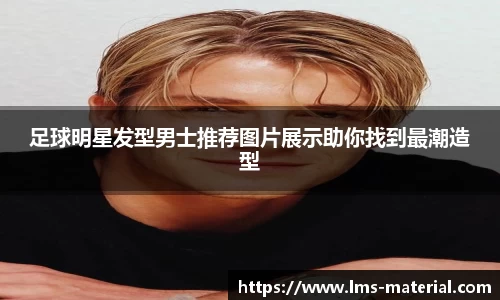 足球明星发型男士推荐图片展示助你找到最潮造型